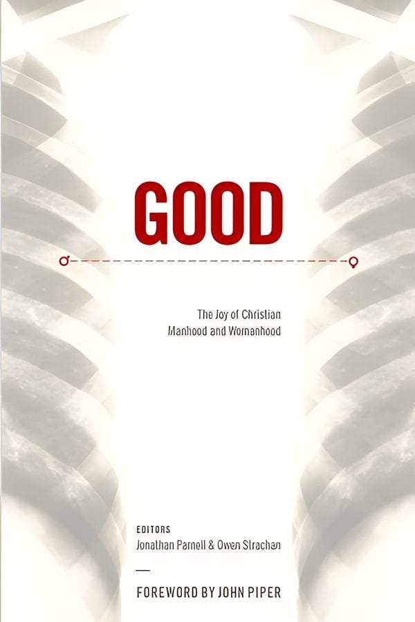 Good: The Joy of Christian Manhood and Womanhood