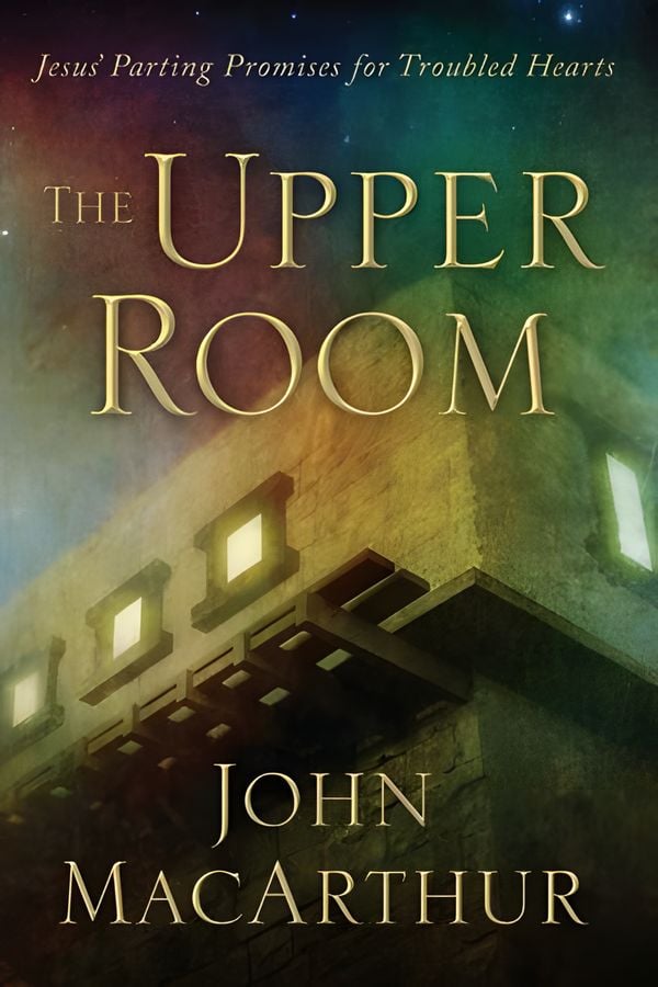 The Upper Room: Jesus’ Parting Promises for Troubled Hearts